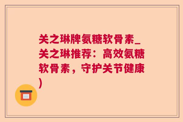 关之琳牌氨糖软骨素_关之琳推荐：高效氨糖软骨素，守护关节健康)