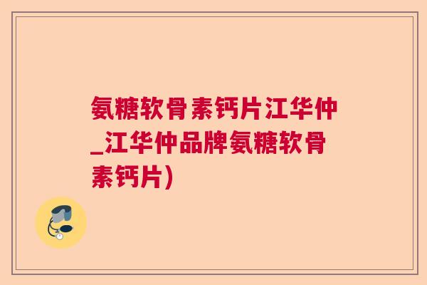 氨糖软骨素钙片江华仲_江华仲品牌氨糖软骨素钙片)