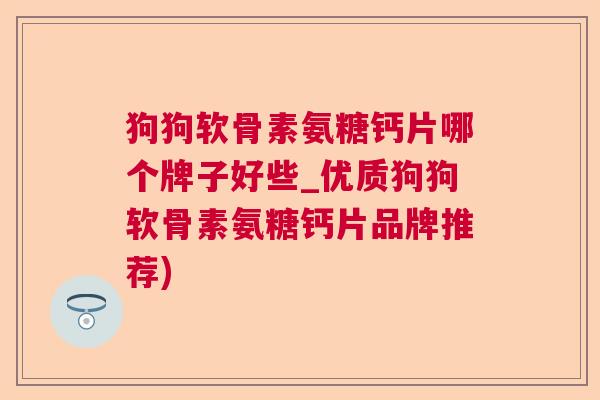 狗狗软骨素氨糖钙片哪个牌子好些_优质狗狗软骨素氨糖钙片品牌推荐)