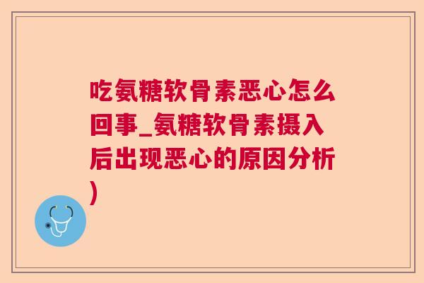 吃氨糖软骨素恶心怎么回事_氨糖软骨素摄入后出现恶心的原因分析)
