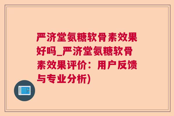 严济堂氨糖软骨素效果好吗_严济堂氨糖软骨素效果评价：用户反馈与专业分析)