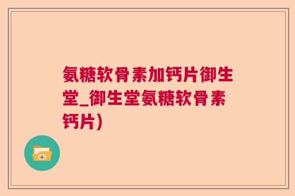 氨糖软骨素加钙片御生堂_御生堂氨糖软骨素钙片)