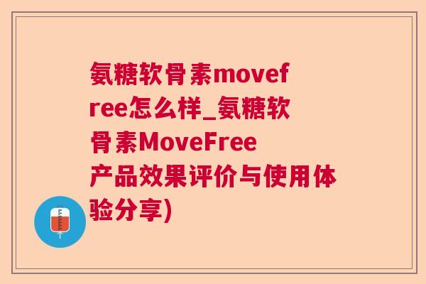 氨糖软骨素movefree怎么样_氨糖软骨素MoveFree产品效果评价与使用体验分享)