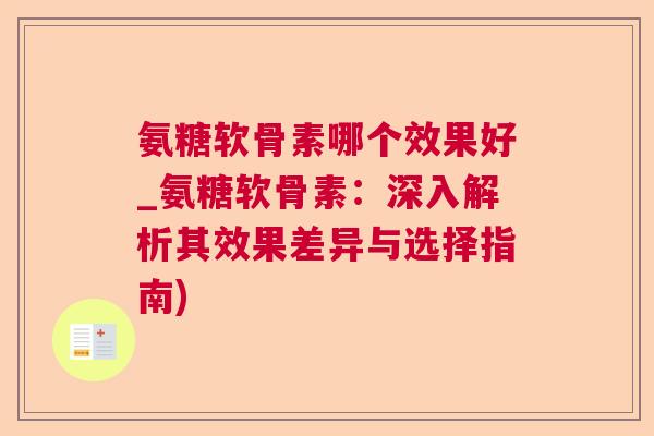 氨糖软骨素哪个效果好_氨糖软骨素：深入解析其效果差异与选择指南)