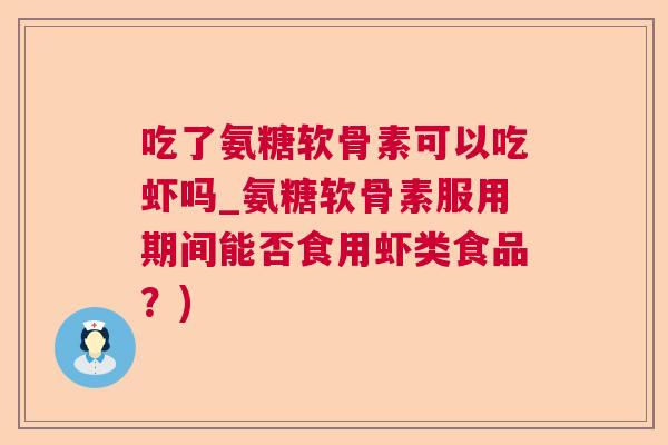 吃了氨糖软骨素可以吃虾吗_氨糖软骨素服用期间能否食用虾类食品？)