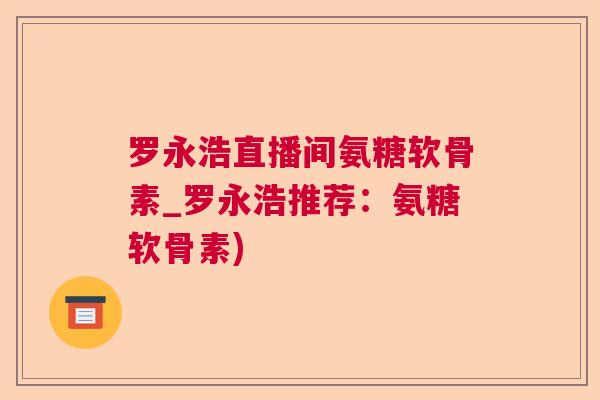 罗永浩直播间氨糖软骨素_罗永浩推荐：氨糖软骨素)