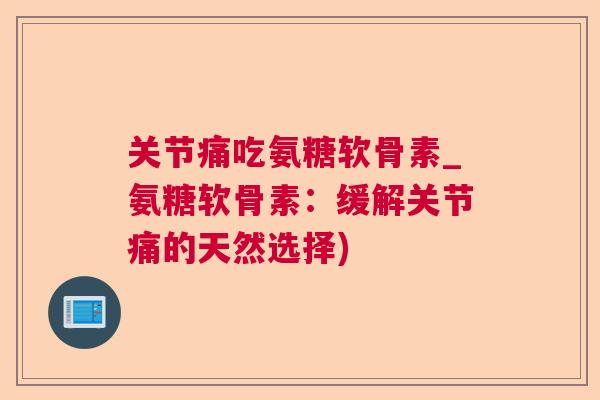 关节痛吃氨糖软骨素_氨糖软骨素：缓解关节痛的天然选择)
