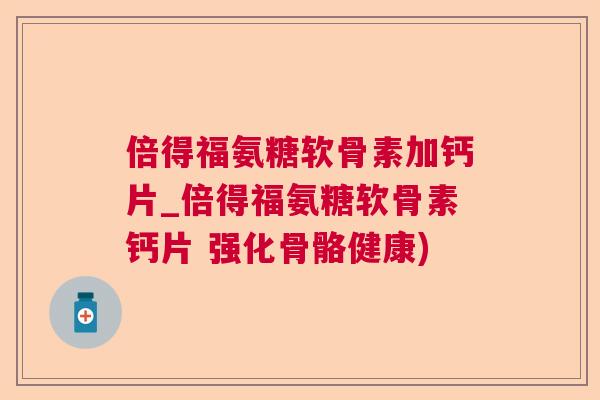 倍得福氨糖软骨素加钙片_倍得福氨糖软骨素钙片 强化骨骼健康)