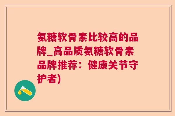 氨糖软骨素比较高的品牌_高品质氨糖软骨素品牌推荐：健康关节守护者)