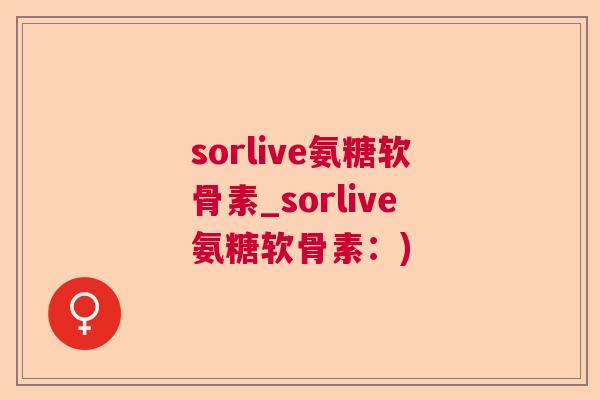 sorlive氨糖软骨素_sorlive氨糖软骨素：)