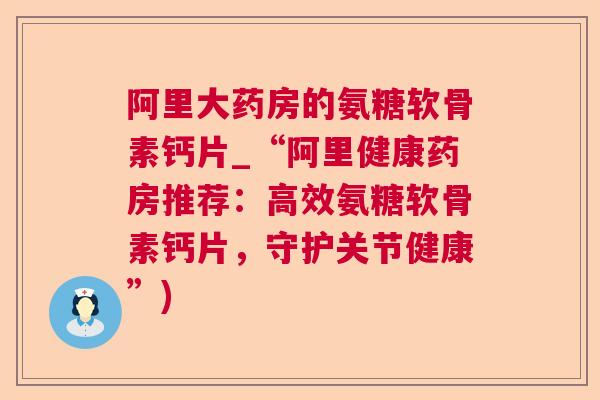 阿里大药房的氨糖软骨素钙片_“阿里健康药房推荐：高效氨糖软骨素钙片，守护关节健康”)