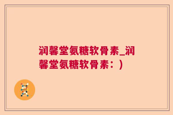 润馨堂氨糖软骨素_润馨堂氨糖软骨素：)