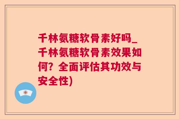 千林氨糖软骨素好吗_千林氨糖软骨素效果如何？全面评估其功效与安全性)