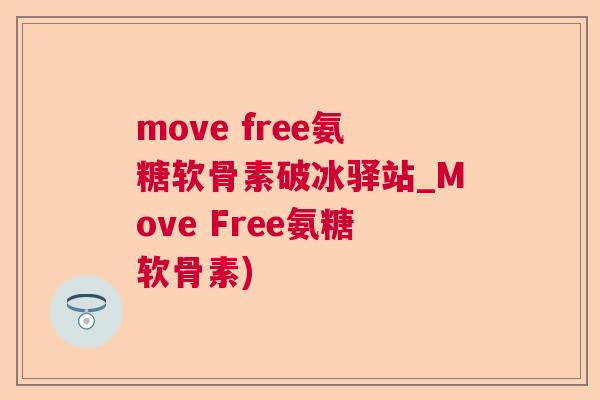 move free氨糖软骨素破冰驿站_Move Free氨糖软骨素)