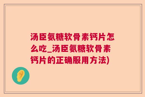 汤臣氨糖软骨素钙片怎么吃_汤臣氨糖软骨素钙片的正确服用方法)