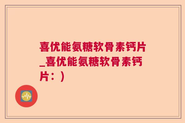 喜优能氨糖软骨素钙片_喜优能氨糖软骨素钙片：)