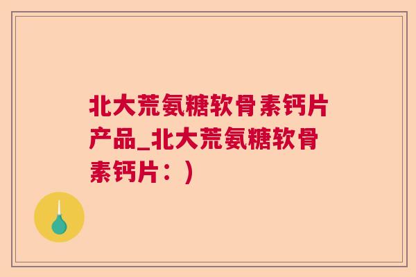 北大荒氨糖软骨素钙片产品_北大荒氨糖软骨素钙片：)
