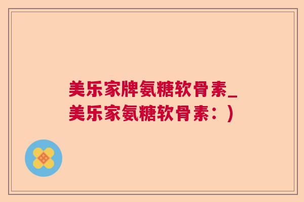 美乐家牌氨糖软骨素_美乐家氨糖软骨素：)