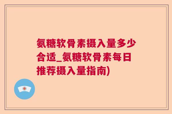 氨糖软骨素摄入量多少合适_氨糖软骨素每日推荐摄入量指南) 氨糖软骨素摄入量多少合适_氨糖软骨素每日推荐摄入量指南)