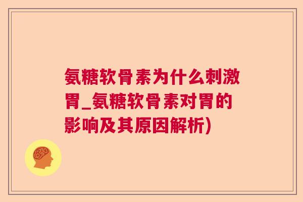 氨糖软骨素为什么刺激胃_氨糖软骨素对胃的影响及其原因解析)