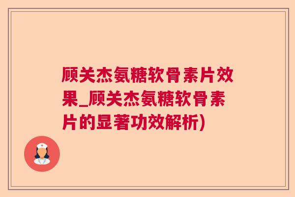 顾关杰氨糖软骨素片效果_顾关杰氨糖软骨素片的显著功效解析)