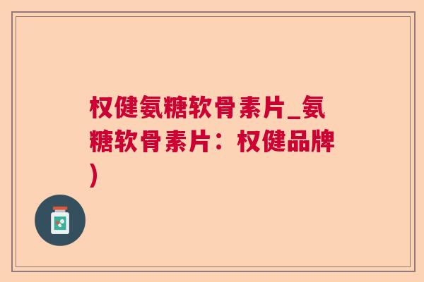 权健氨糖软骨素片_氨糖软骨素片:权健品牌) 权健氨糖软骨素片_氨糖软骨素片:权健品牌)
