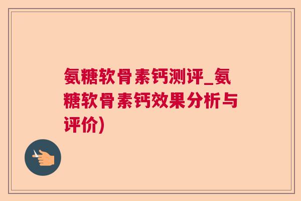 氨糖软骨素钙测评_氨糖软骨素钙效果分析与评价)