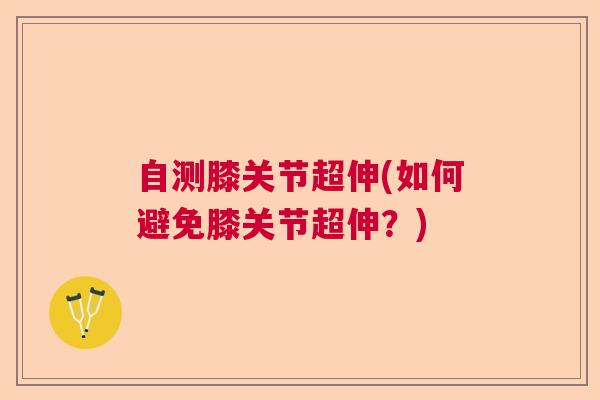 自测膝关节超伸(如何避免膝关节超伸？)