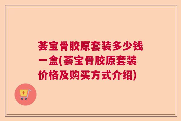 荟宝骨胶原套装多少钱一盒(荟宝骨胶原套装价格及购买方式介绍)