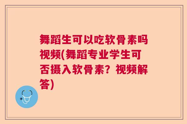 舞蹈生可以吃软骨素吗视频(舞蹈专业学生可否摄入软骨素？视频解答)