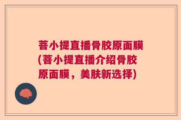 菩小提直播骨胶原面膜(菩小提直播介绍骨胶原面膜,美肤新选择) 菩小提直播骨胶原面膜(菩小提直播介绍骨胶原面膜,美肤新选择)