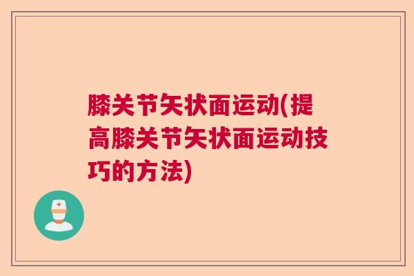膝关节矢状面运动(提高膝关节矢状面运动技巧的方法)