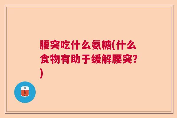 腰突吃什么氨糖(什么食物有助于缓解腰突？)