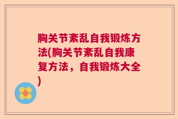 胸关节紊乱自我锻炼方法(胸关节紊乱自我康复方法，自我锻炼大全)