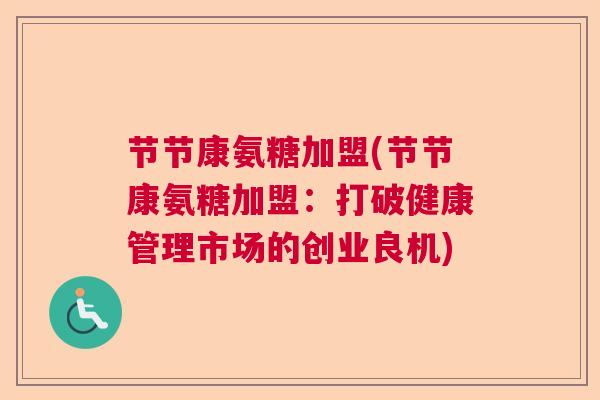 节节康氨糖加盟(节节康氨糖加盟：打破健康管理市场的创业良机)