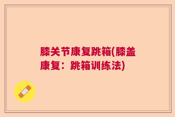 膝关节康复跳箱(膝盖康复：跳箱训练法)