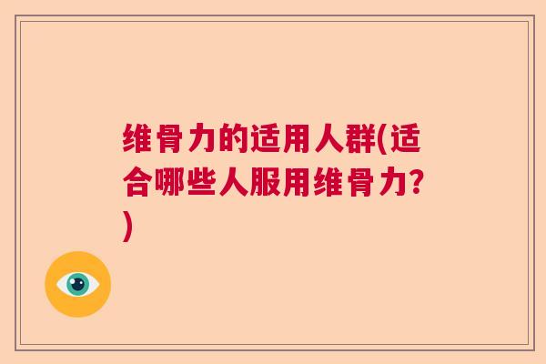 维骨力的适用人群(适合哪些人服用维骨力？)