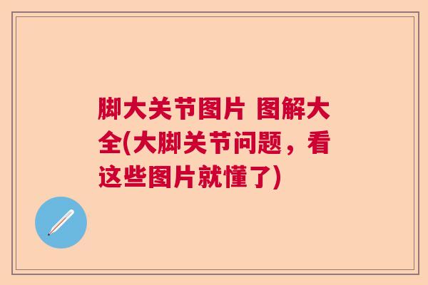脚大关节图片 图解大全(大脚关节问题，看这些图片就懂了)
