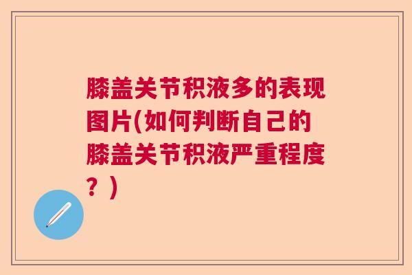 膝盖关节积液多的表现图片(如何判断自己的膝盖关节积液严重程度？)
