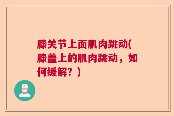 膝关节上面肌肉跳动(膝盖上的肌肉跳动，如何缓解？)