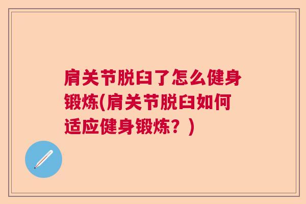 肩关节脱臼了怎么健身锻炼(肩关节脱臼如何适应健身锻炼？)