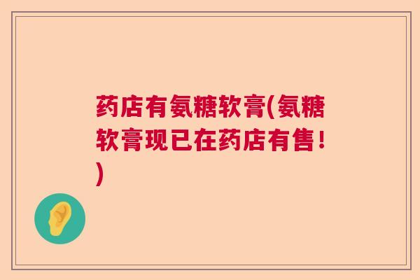 药店有氨糖软膏(氨糖软膏现已在药店有售！)