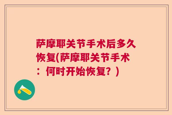 萨摩耶关节手术后多久恢复(萨摩耶关节手术：何时开始恢复？)