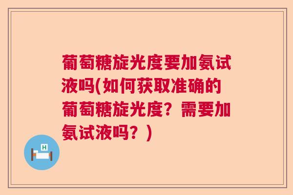 葡萄糖旋光度要加氨试液吗(如何获取准确的葡萄糖旋光度？需要加氨试液吗？)