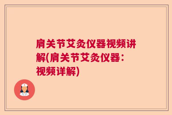 肩关节艾灸仪器视频讲解(肩关节艾灸仪器:视频详解) 肩关节艾灸仪器视频讲解(肩关节艾灸仪器:视频详解)