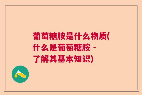葡萄糖胺是什么物质(什么是葡萄糖胺 - 了解其基本知识)