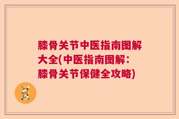 膝骨关节中医指南图解大全(中医指南图解：膝骨关节保健全攻略)