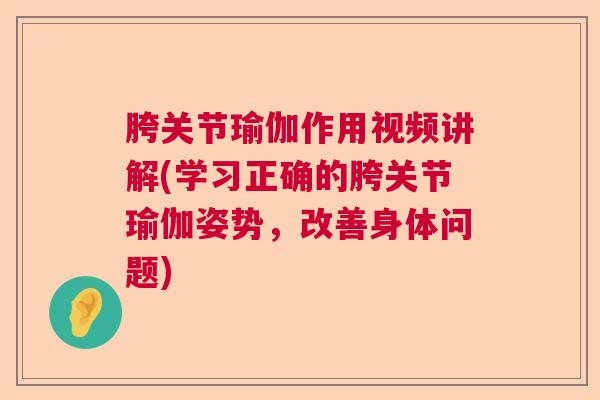 胯关节瑜伽作用视频讲解(学习正确的胯关节瑜伽姿势，改善身体问题)