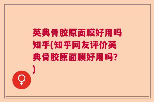 英典骨胶原面膜好用吗知乎(知乎网友评价英典骨胶原面膜好用吗？)