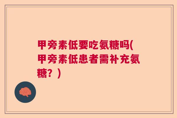 甲旁素低要吃氨糖吗(甲旁素低患者需补充氨糖?) 甲旁素低要吃氨糖吗(甲旁素低患者需补充氨糖?)